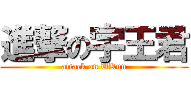 進撃の宇王君 (attack on UKun)