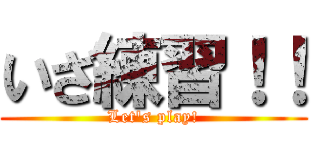 いざ練習！！ (Let's play!)