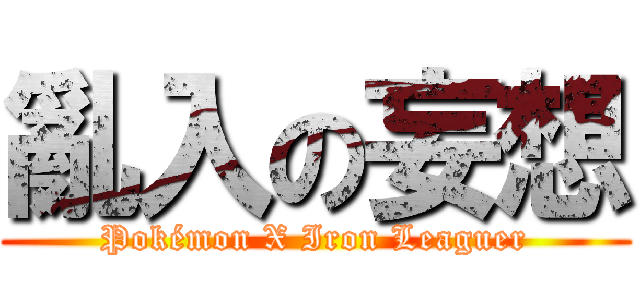 亂入の妄想 (Pokémon X Iron Leaguer)