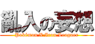 亂入の妄想 (Pokémon X Iron Leaguer)