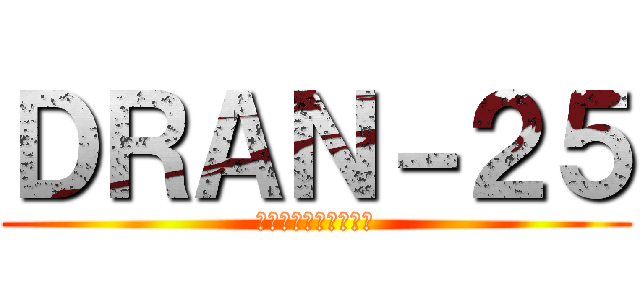 ＤＲＡＮ－２５ (フレンド追加よろしく)