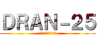 ＤＲＡＮ－２５ (フレンド追加よろしく)
