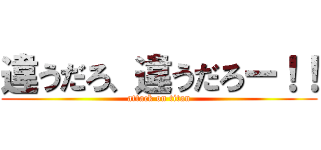 違うだろ、違うだろー！！ (attack on titan)