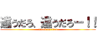違うだろ、違うだろー！！ (attack on titan)