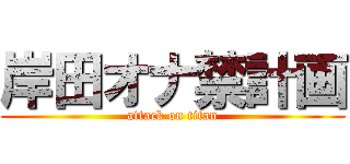 岸田オナ禁計画 (attack on titan)