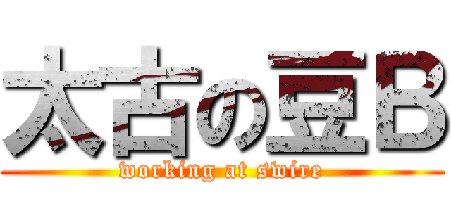 太古の豆Ｂ (working at swire)