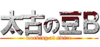 太古の豆Ｂ (working at swire)