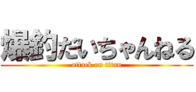 爆釣だいちゃんねる (attack on titan)