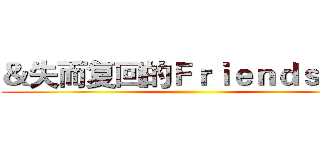 ＆失而复回的Ｆｒｉｅｎｄｓｈｉｐ ()