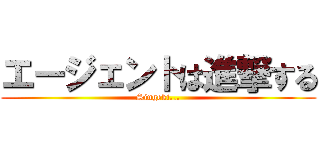 エージェントは進撃する (Singeki...)