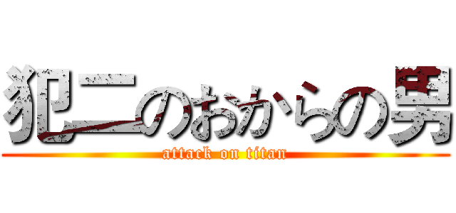 犯二のおからの男 (attack on titan)