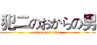 犯二のおからの男 (attack on titan)