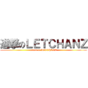 進撃のＬＥＴＣＨＡＮＺ (attack on LETCHANZ)