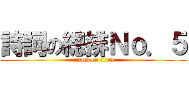詩詞の總排Ｎｏ．５ (attack on titan)
