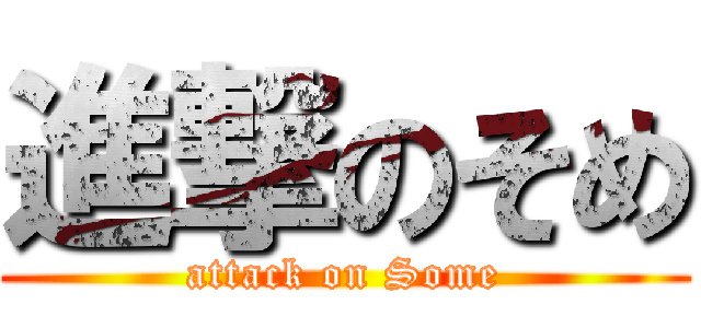 進撃のそめ (attack on Some)