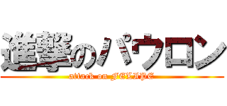 進撃のパウロン (attack on FELIPE)