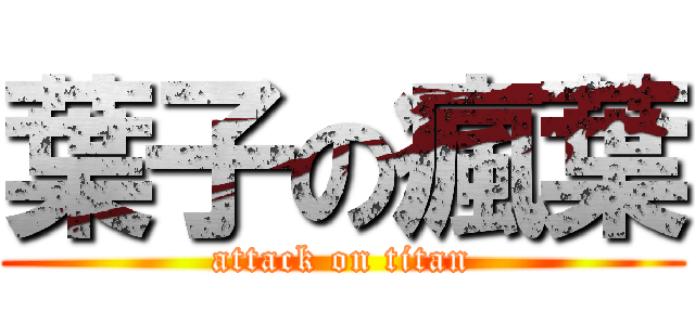 葉子の瘋葉 (attack on titan)