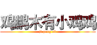 鸡鹏木有小鸡鸡 (ji peng sb)