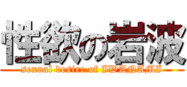 性欲の岩波 (sexual desire of IWANAMI)