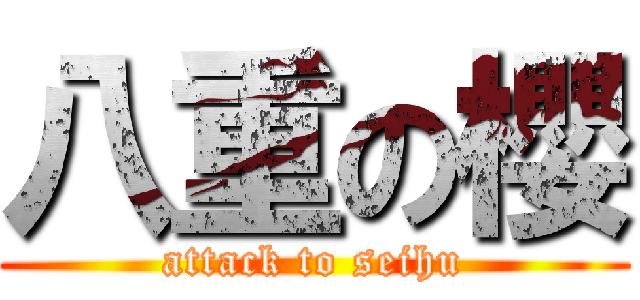 八重の櫻 (attack to seihu)