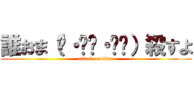 誰おま（๑・̑◡・̑๑）殺すよ (attack on titan)