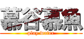 慕谷慕魚 (play water)