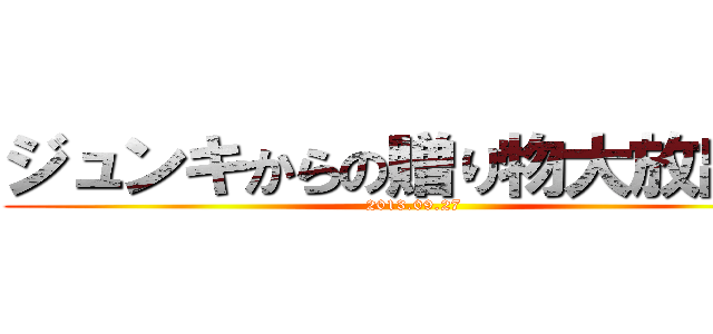 ジュンキからの贈り物大放出祭 (2013.09.27)