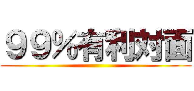 ９９％有利対面 ()