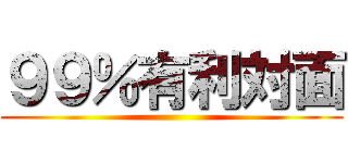 ９９％有利対面 ()