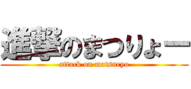 進撃のまつりょー (attack on matsuryo)