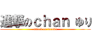 進撃のｃｈａｎ ゆり (attack on tanaka)