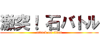 激突！ 石バトル (attack on titan)