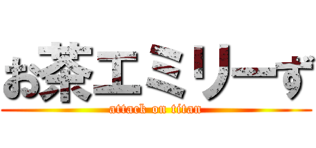 お茶エミリーず (attack on titan)