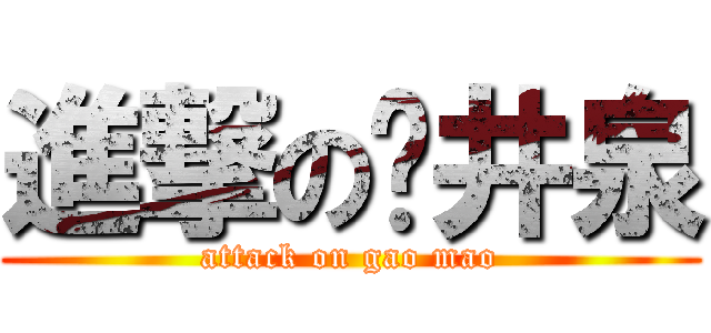 進撃の樱井泉 (attack on gao mao)