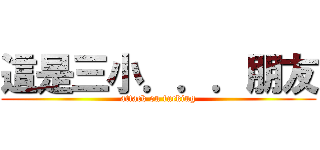 這是三小．．．朋友 (attack on fucking)