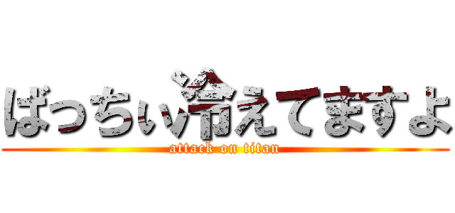 ばっちぃ冷えてますよ (attack on titan)