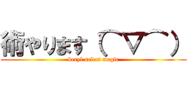 術やります（⌒▽⌒） (beryl select magic)