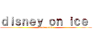 ｄｉｓｎｅｙ ｏｎ ｉｃｅ  (lisukenosuke)