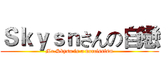 Ｓｋｙｓｎさんの自戀 (Mr.Skysn is a narcissism)