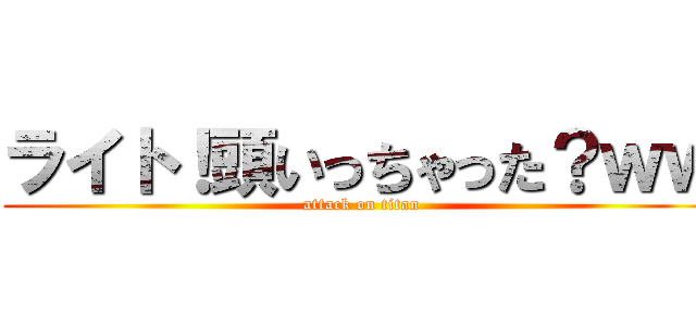 ライト！頭いっちゃった？ｗｗ (attack on titan)