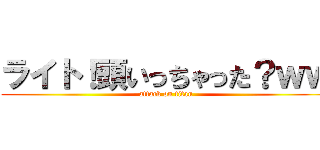 ライト！頭いっちゃった？ｗｗ (attack on titan)