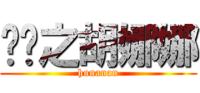进击之胡娜娜 (hunanan)