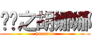 进击之胡娜娜 (hunanan)