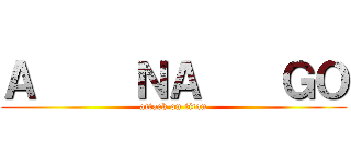 Ａ     ＮＡ    ＧＯ (attack on titan)