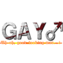 ＧＡＹ♂ (Uh-oh, good-looking man...!)