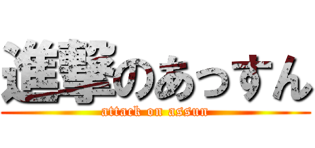 進撃のあっすん (attack on assun)