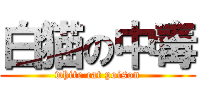 白猫の中毒 (white cat poison)