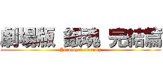 劇場版 銀魂 完結篇 (Yorozuya　 eternity)