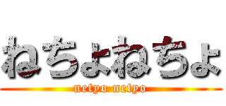 ねちょねちょ (netyo netyo)