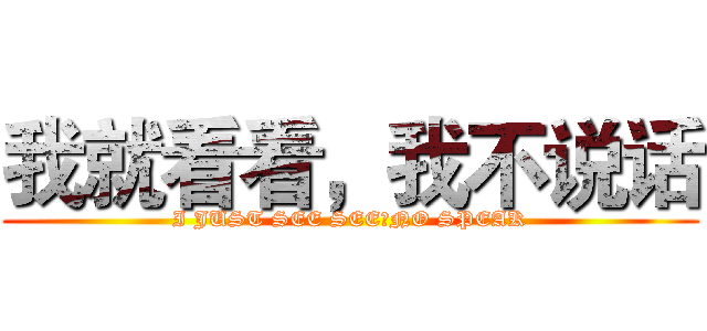 我就看看，我不说话 (I JUST SEE SEE，NO SPEAK)